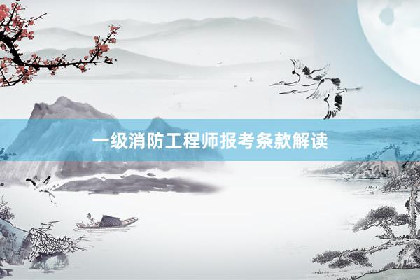 一级消防工程师报考条款解读